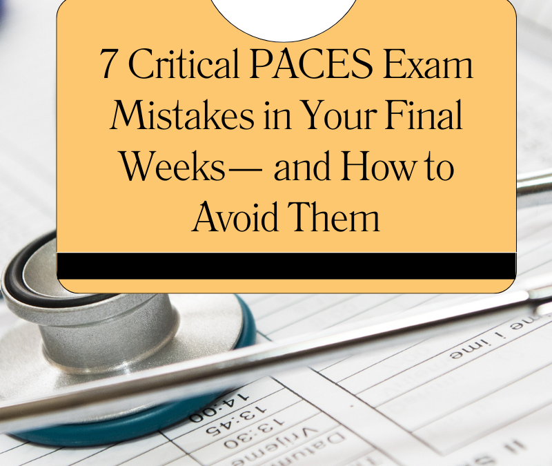 7 Critical PACES Exam Mistakes in Your Final Weeks— and How to Avoid Them